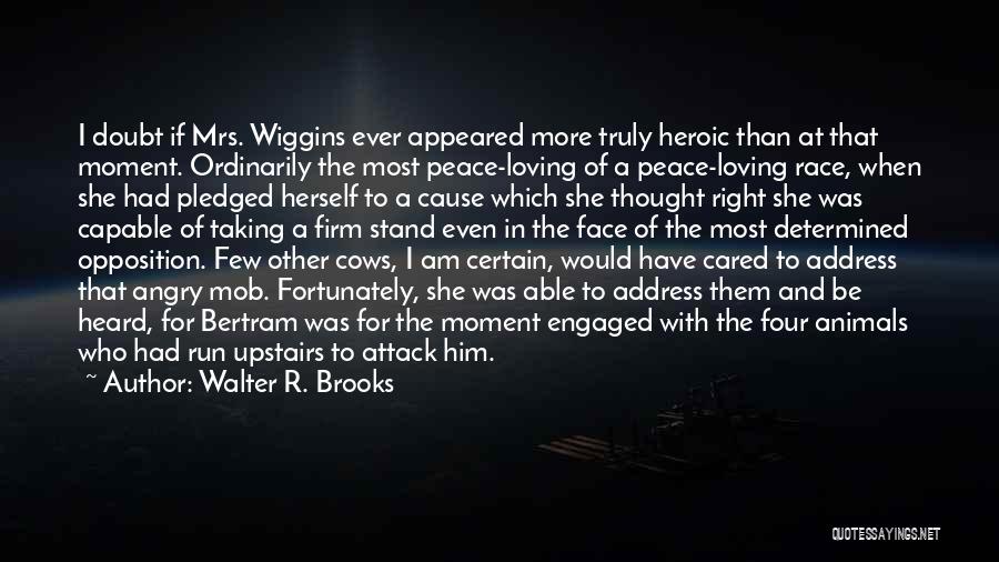 Walter R. Brooks Quotes: I Doubt If Mrs. Wiggins Ever Appeared More Truly Heroic Than At That Moment. Ordinarily The Most Peace-loving Of A