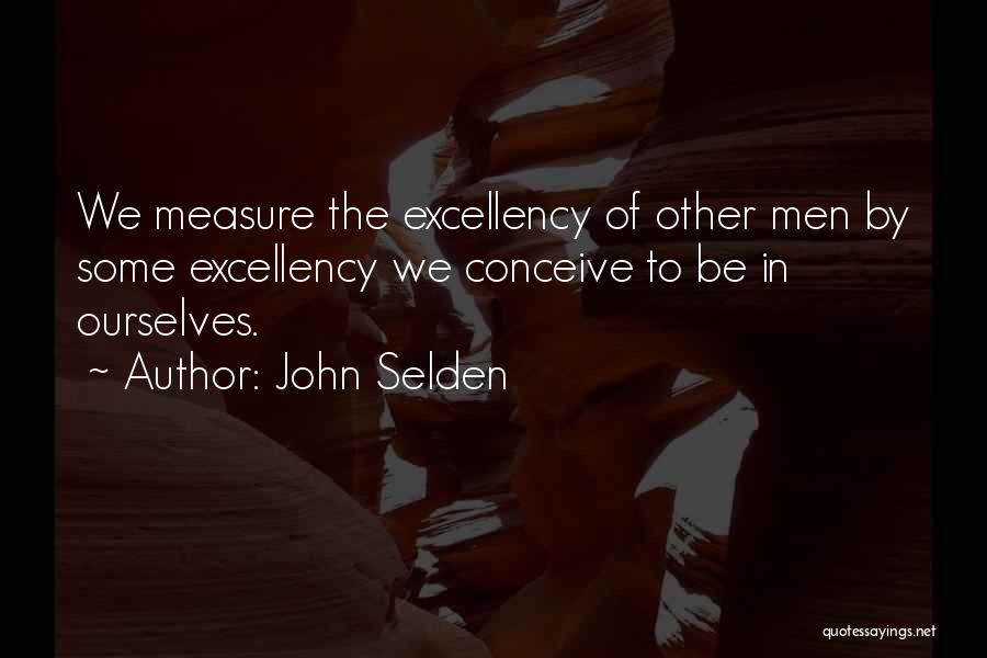 John Selden Quotes: We Measure The Excellency Of Other Men By Some Excellency We Conceive To Be In Ourselves.