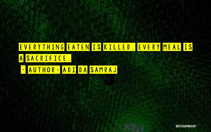 Adi Da Samraj Quotes: Everything Eaten Is Killed. Every Meal Is A Sacrifice.