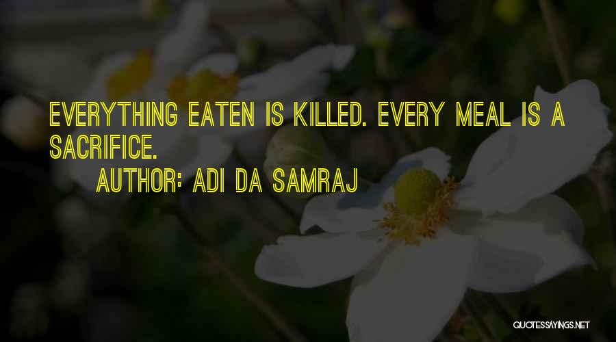 Adi Da Samraj Quotes: Everything Eaten Is Killed. Every Meal Is A Sacrifice.