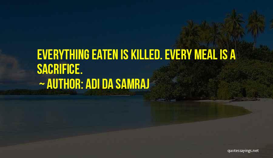 Adi Da Samraj Quotes: Everything Eaten Is Killed. Every Meal Is A Sacrifice.