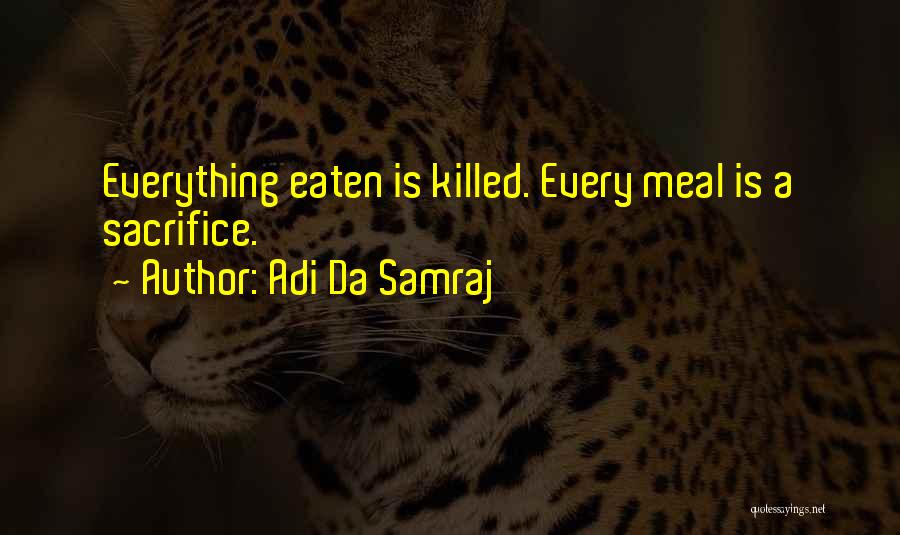 Adi Da Samraj Quotes: Everything Eaten Is Killed. Every Meal Is A Sacrifice.