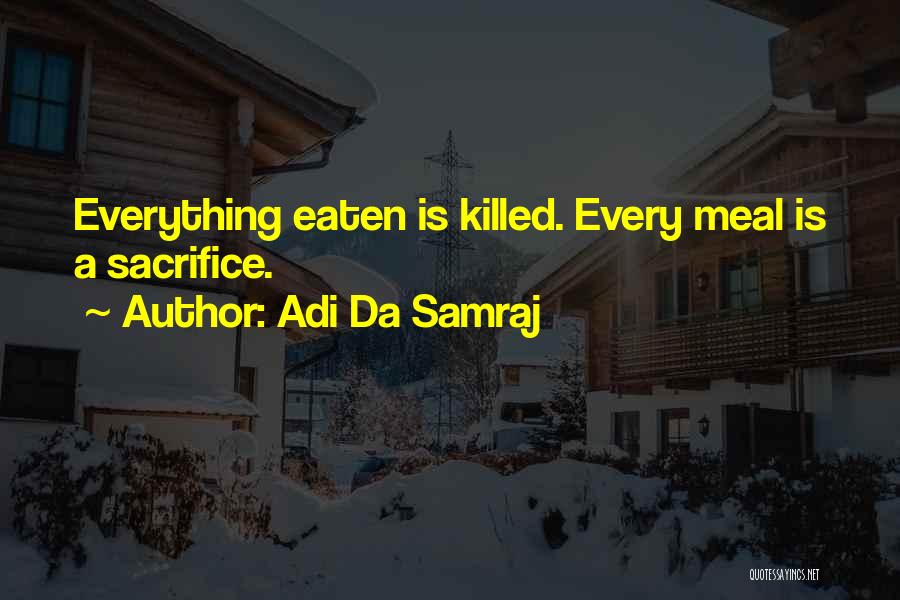 Adi Da Samraj Quotes: Everything Eaten Is Killed. Every Meal Is A Sacrifice.