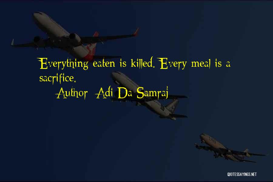 Adi Da Samraj Quotes: Everything Eaten Is Killed. Every Meal Is A Sacrifice.