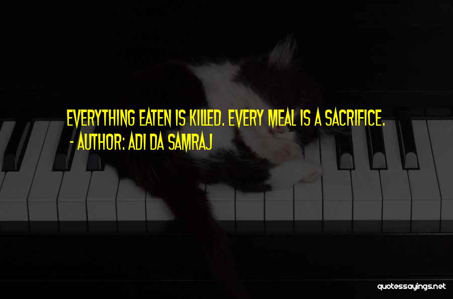 Adi Da Samraj Quotes: Everything Eaten Is Killed. Every Meal Is A Sacrifice.