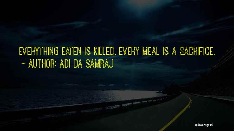 Adi Da Samraj Quotes: Everything Eaten Is Killed. Every Meal Is A Sacrifice.