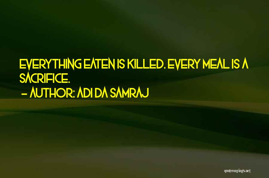 Adi Da Samraj Quotes: Everything Eaten Is Killed. Every Meal Is A Sacrifice.