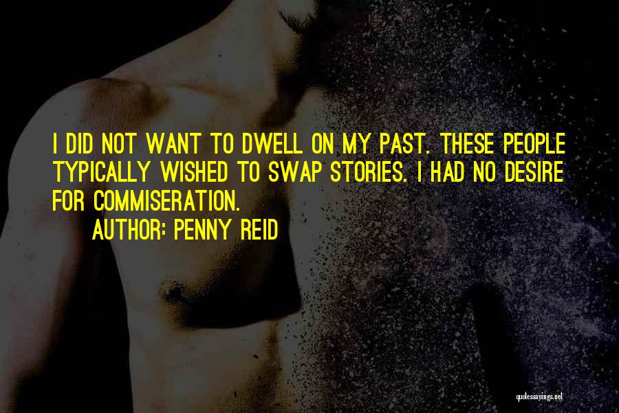 Penny Reid Quotes: I Did Not Want To Dwell On My Past. These People Typically Wished To Swap Stories. I Had No Desire