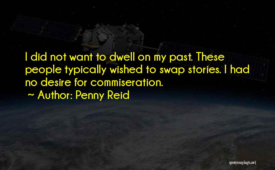 Penny Reid Quotes: I Did Not Want To Dwell On My Past. These People Typically Wished To Swap Stories. I Had No Desire