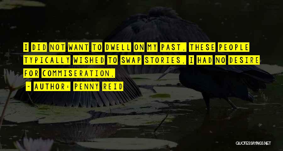 Penny Reid Quotes: I Did Not Want To Dwell On My Past. These People Typically Wished To Swap Stories. I Had No Desire