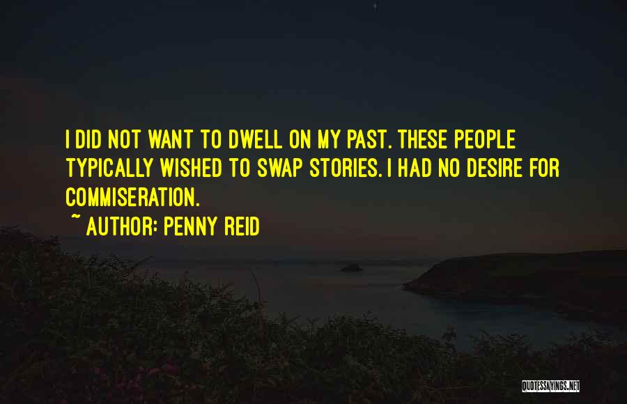Penny Reid Quotes: I Did Not Want To Dwell On My Past. These People Typically Wished To Swap Stories. I Had No Desire