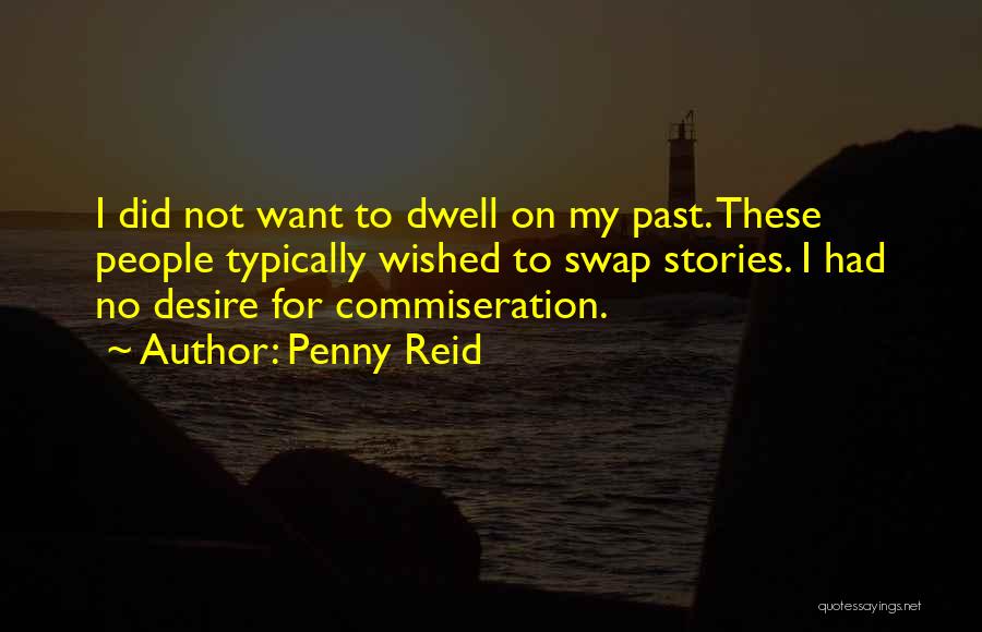 Penny Reid Quotes: I Did Not Want To Dwell On My Past. These People Typically Wished To Swap Stories. I Had No Desire