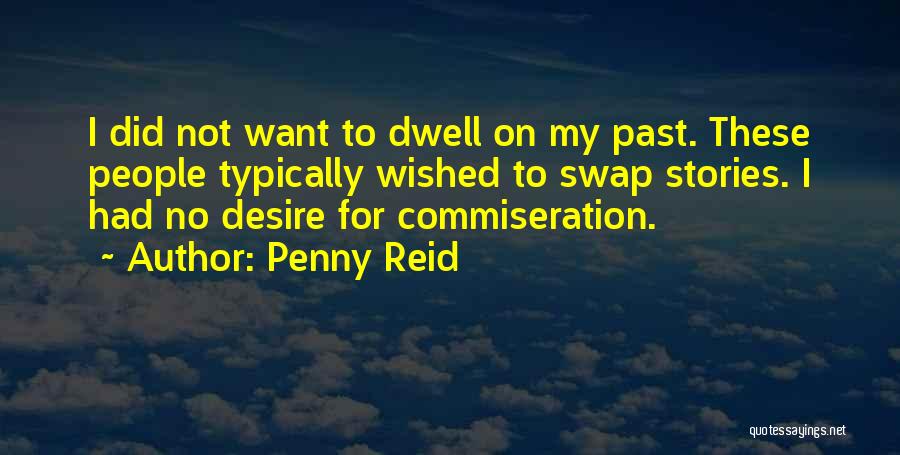 Penny Reid Quotes: I Did Not Want To Dwell On My Past. These People Typically Wished To Swap Stories. I Had No Desire