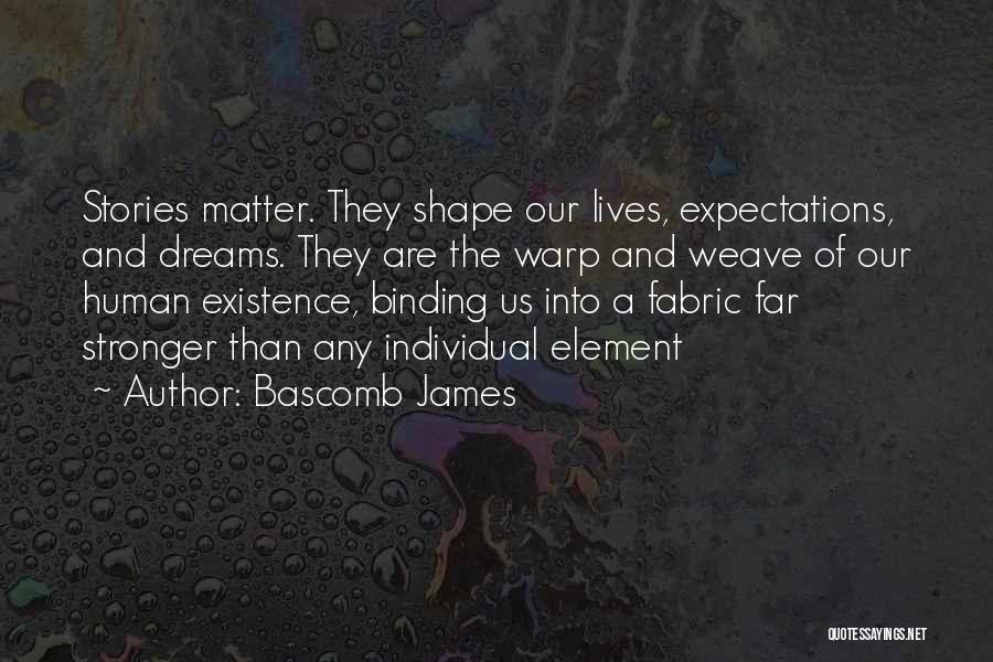 Bascomb James Quotes: Stories Matter. They Shape Our Lives, Expectations, And Dreams. They Are The Warp And Weave Of Our Human Existence, Binding