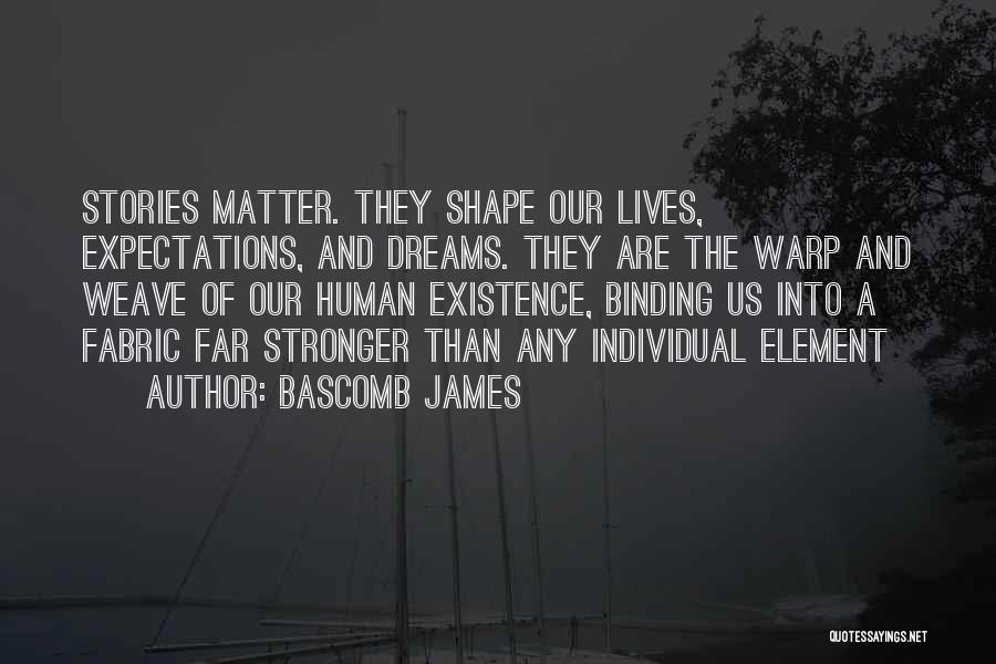 Bascomb James Quotes: Stories Matter. They Shape Our Lives, Expectations, And Dreams. They Are The Warp And Weave Of Our Human Existence, Binding