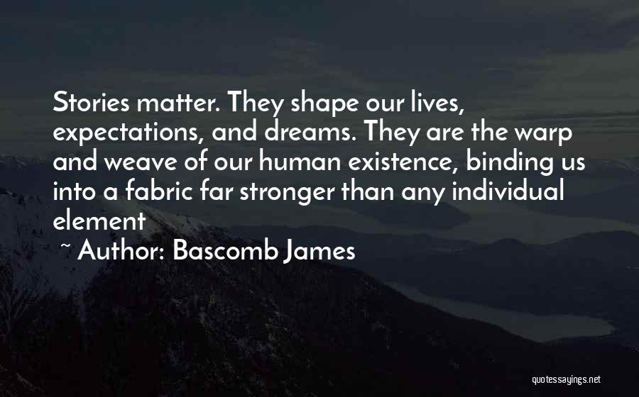 Bascomb James Quotes: Stories Matter. They Shape Our Lives, Expectations, And Dreams. They Are The Warp And Weave Of Our Human Existence, Binding