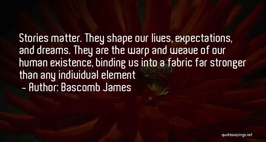 Bascomb James Quotes: Stories Matter. They Shape Our Lives, Expectations, And Dreams. They Are The Warp And Weave Of Our Human Existence, Binding