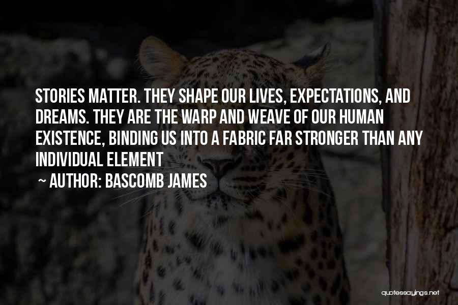 Bascomb James Quotes: Stories Matter. They Shape Our Lives, Expectations, And Dreams. They Are The Warp And Weave Of Our Human Existence, Binding