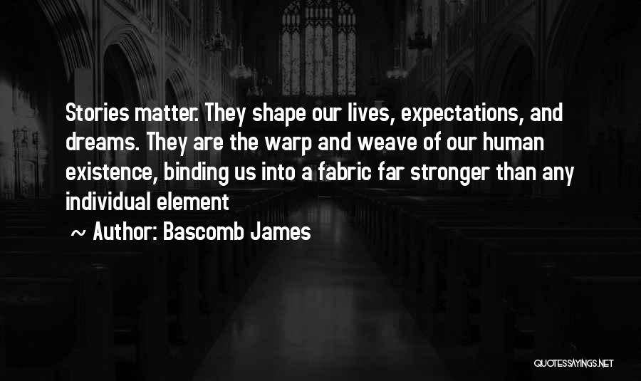Bascomb James Quotes: Stories Matter. They Shape Our Lives, Expectations, And Dreams. They Are The Warp And Weave Of Our Human Existence, Binding