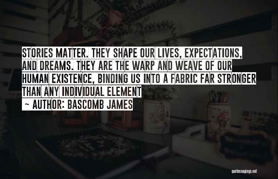 Bascomb James Quotes: Stories Matter. They Shape Our Lives, Expectations, And Dreams. They Are The Warp And Weave Of Our Human Existence, Binding