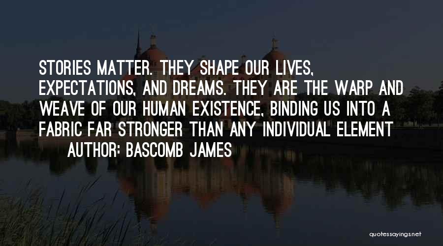 Bascomb James Quotes: Stories Matter. They Shape Our Lives, Expectations, And Dreams. They Are The Warp And Weave Of Our Human Existence, Binding