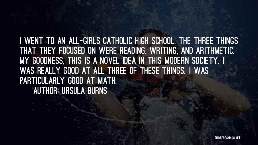 Ursula Burns Quotes: I Went To An All-girls Catholic High School. The Three Things That They Focused On Were Reading, Writing, And Arithmetic.