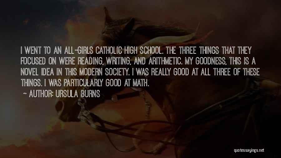 Ursula Burns Quotes: I Went To An All-girls Catholic High School. The Three Things That They Focused On Were Reading, Writing, And Arithmetic.