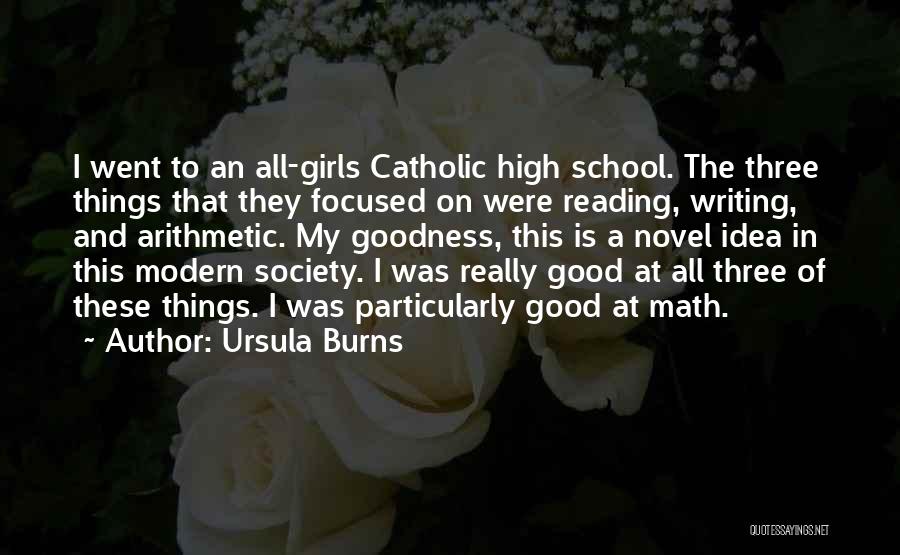 Ursula Burns Quotes: I Went To An All-girls Catholic High School. The Three Things That They Focused On Were Reading, Writing, And Arithmetic.