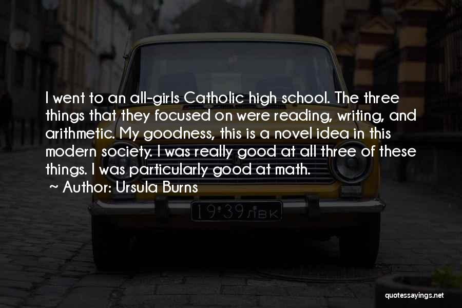 Ursula Burns Quotes: I Went To An All-girls Catholic High School. The Three Things That They Focused On Were Reading, Writing, And Arithmetic.