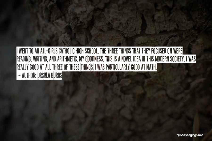 Ursula Burns Quotes: I Went To An All-girls Catholic High School. The Three Things That They Focused On Were Reading, Writing, And Arithmetic.