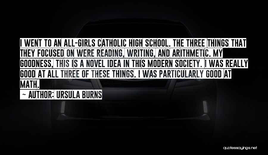 Ursula Burns Quotes: I Went To An All-girls Catholic High School. The Three Things That They Focused On Were Reading, Writing, And Arithmetic.