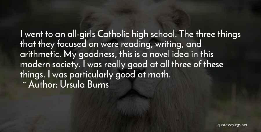 Ursula Burns Quotes: I Went To An All-girls Catholic High School. The Three Things That They Focused On Were Reading, Writing, And Arithmetic.