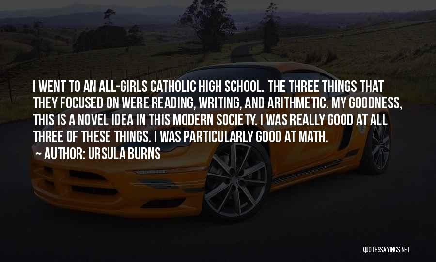 Ursula Burns Quotes: I Went To An All-girls Catholic High School. The Three Things That They Focused On Were Reading, Writing, And Arithmetic.