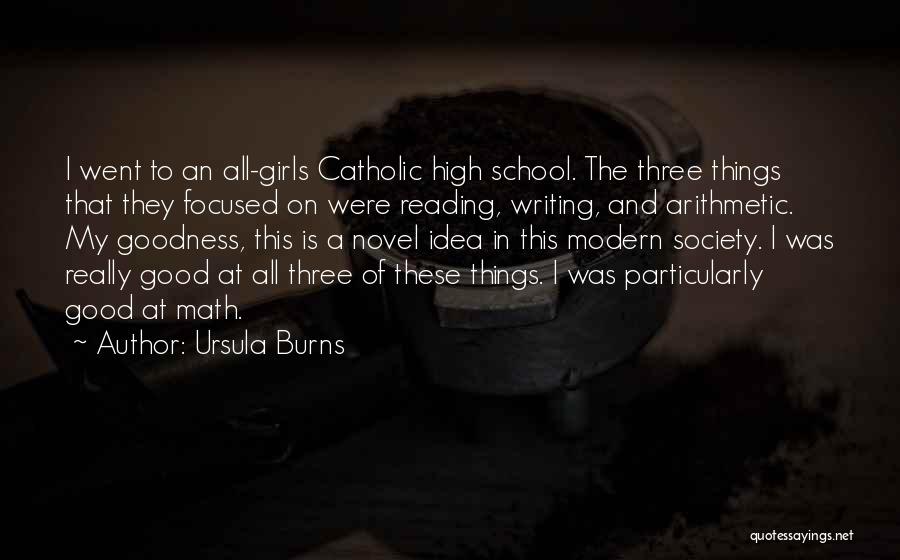 Ursula Burns Quotes: I Went To An All-girls Catholic High School. The Three Things That They Focused On Were Reading, Writing, And Arithmetic.