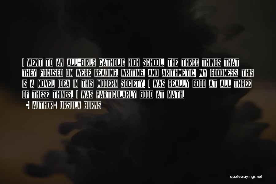 Ursula Burns Quotes: I Went To An All-girls Catholic High School. The Three Things That They Focused On Were Reading, Writing, And Arithmetic.