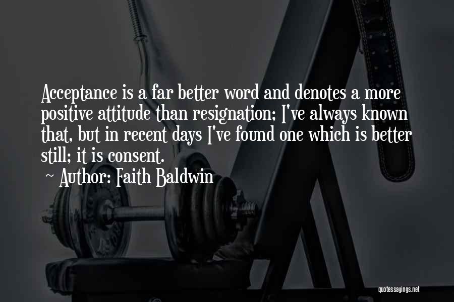 Faith Baldwin Quotes: Acceptance Is A Far Better Word And Denotes A More Positive Attitude Than Resignation; I've Always Known That, But In