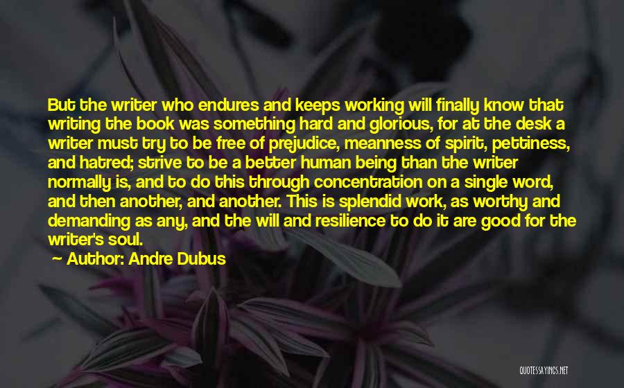 Andre Dubus Quotes: But The Writer Who Endures And Keeps Working Will Finally Know That Writing The Book Was Something Hard And Glorious,