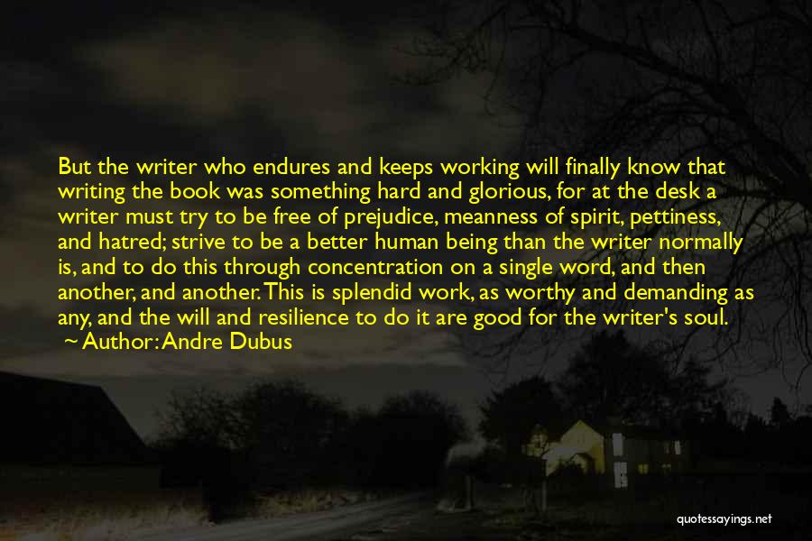 Andre Dubus Quotes: But The Writer Who Endures And Keeps Working Will Finally Know That Writing The Book Was Something Hard And Glorious,