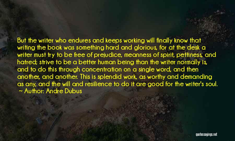 Andre Dubus Quotes: But The Writer Who Endures And Keeps Working Will Finally Know That Writing The Book Was Something Hard And Glorious,