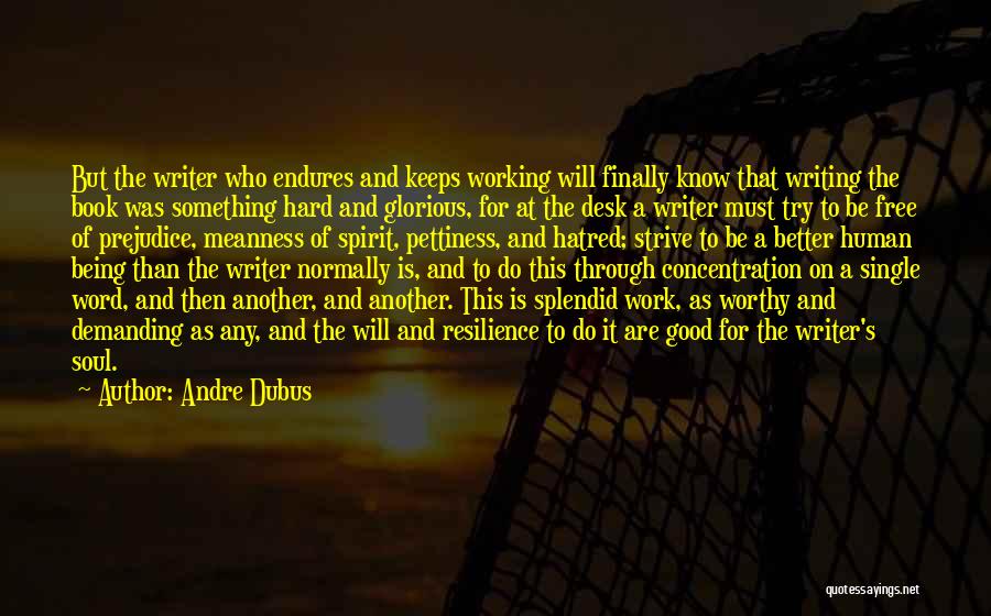 Andre Dubus Quotes: But The Writer Who Endures And Keeps Working Will Finally Know That Writing The Book Was Something Hard And Glorious,