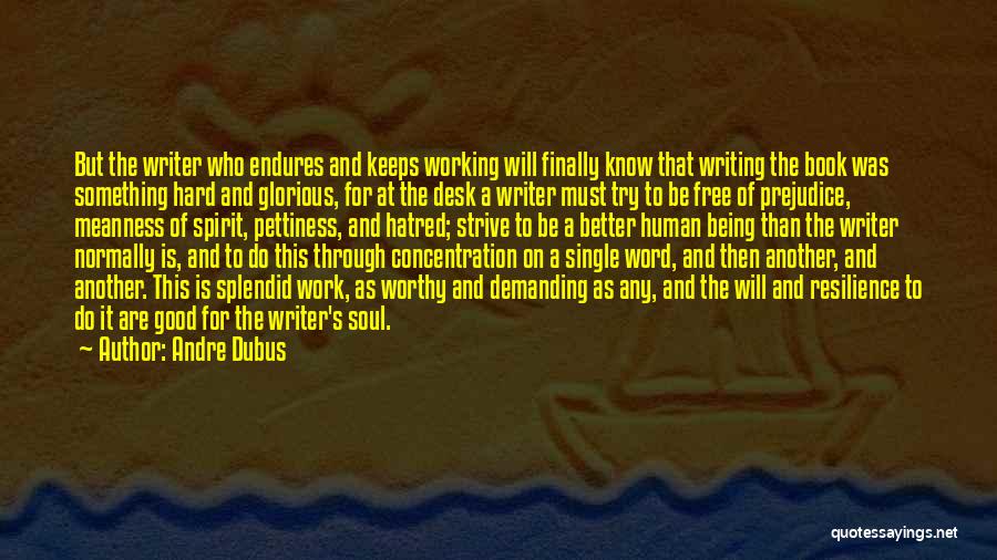 Andre Dubus Quotes: But The Writer Who Endures And Keeps Working Will Finally Know That Writing The Book Was Something Hard And Glorious,