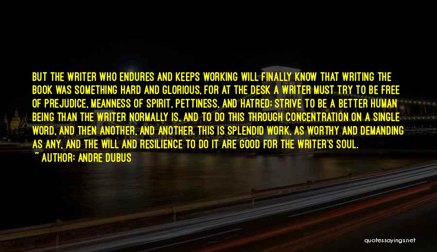 Andre Dubus Quotes: But The Writer Who Endures And Keeps Working Will Finally Know That Writing The Book Was Something Hard And Glorious,