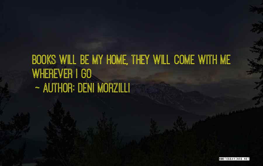 Deni Morzilli Quotes: Books Will Be My Home, They Will Come With Me Wherever I Go