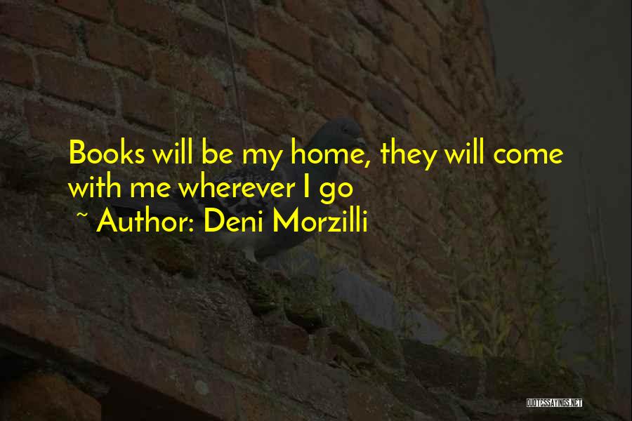 Deni Morzilli Quotes: Books Will Be My Home, They Will Come With Me Wherever I Go