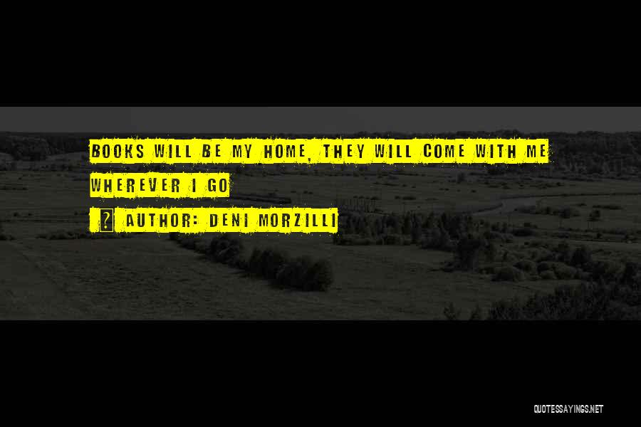 Deni Morzilli Quotes: Books Will Be My Home, They Will Come With Me Wherever I Go