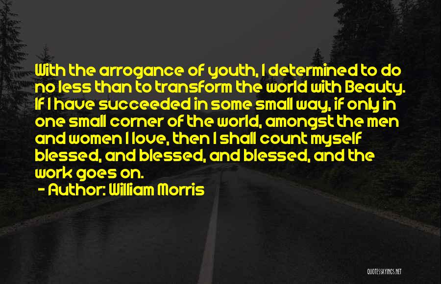 William Morris Quotes: With The Arrogance Of Youth, I Determined To Do No Less Than To Transform The World With Beauty. If I