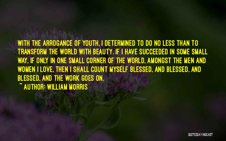 William Morris Quotes: With The Arrogance Of Youth, I Determined To Do No Less Than To Transform The World With Beauty. If I