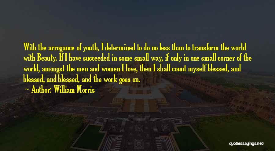 William Morris Quotes: With The Arrogance Of Youth, I Determined To Do No Less Than To Transform The World With Beauty. If I