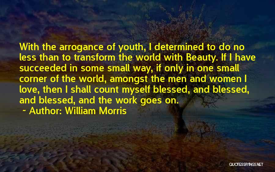 William Morris Quotes: With The Arrogance Of Youth, I Determined To Do No Less Than To Transform The World With Beauty. If I