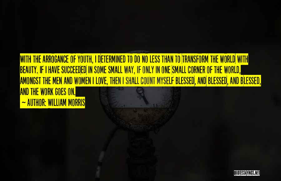 William Morris Quotes: With The Arrogance Of Youth, I Determined To Do No Less Than To Transform The World With Beauty. If I